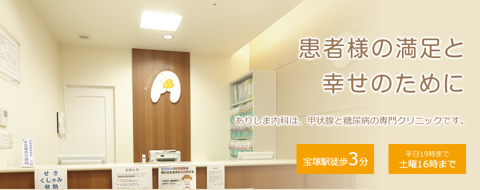 患者様の満足と幸せのために。ありしま内科は、甲状腺と糖尿病の専門クリニックです。宝塚駅徒歩3分。平日19時まで、土曜16時まで